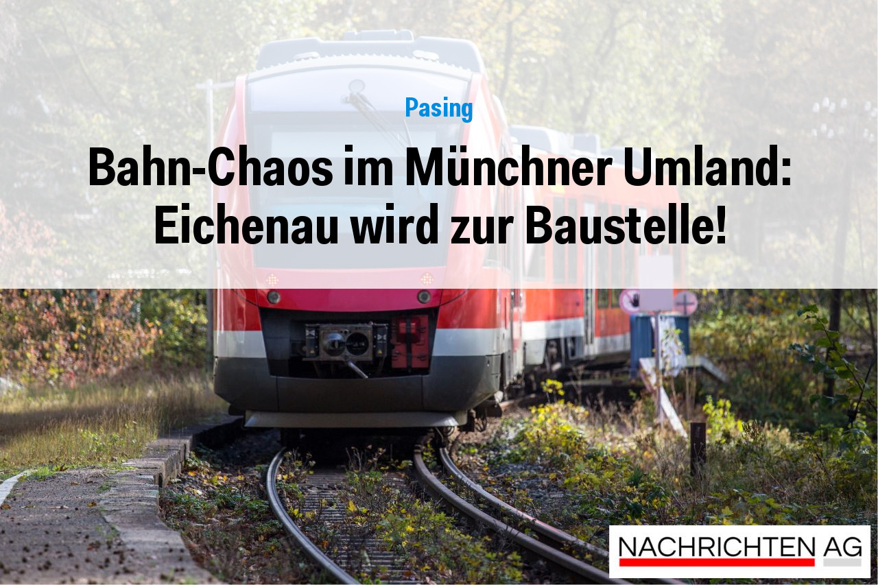 Bahn-Chaos im Münchner Umland: Eichenau wird zur Baustelle!