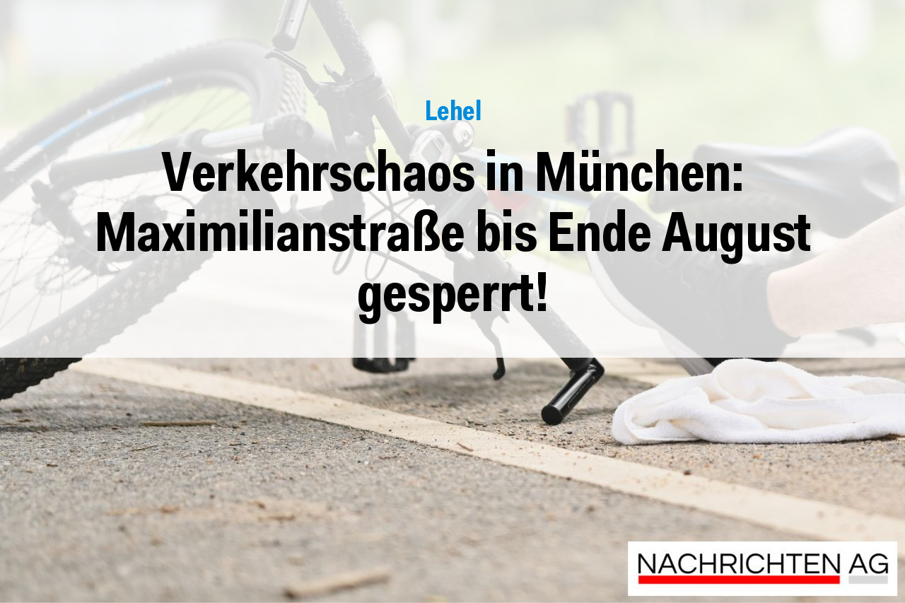 Verkehrschaos in München: Maximilianstraße bis Ende August gesperrt!