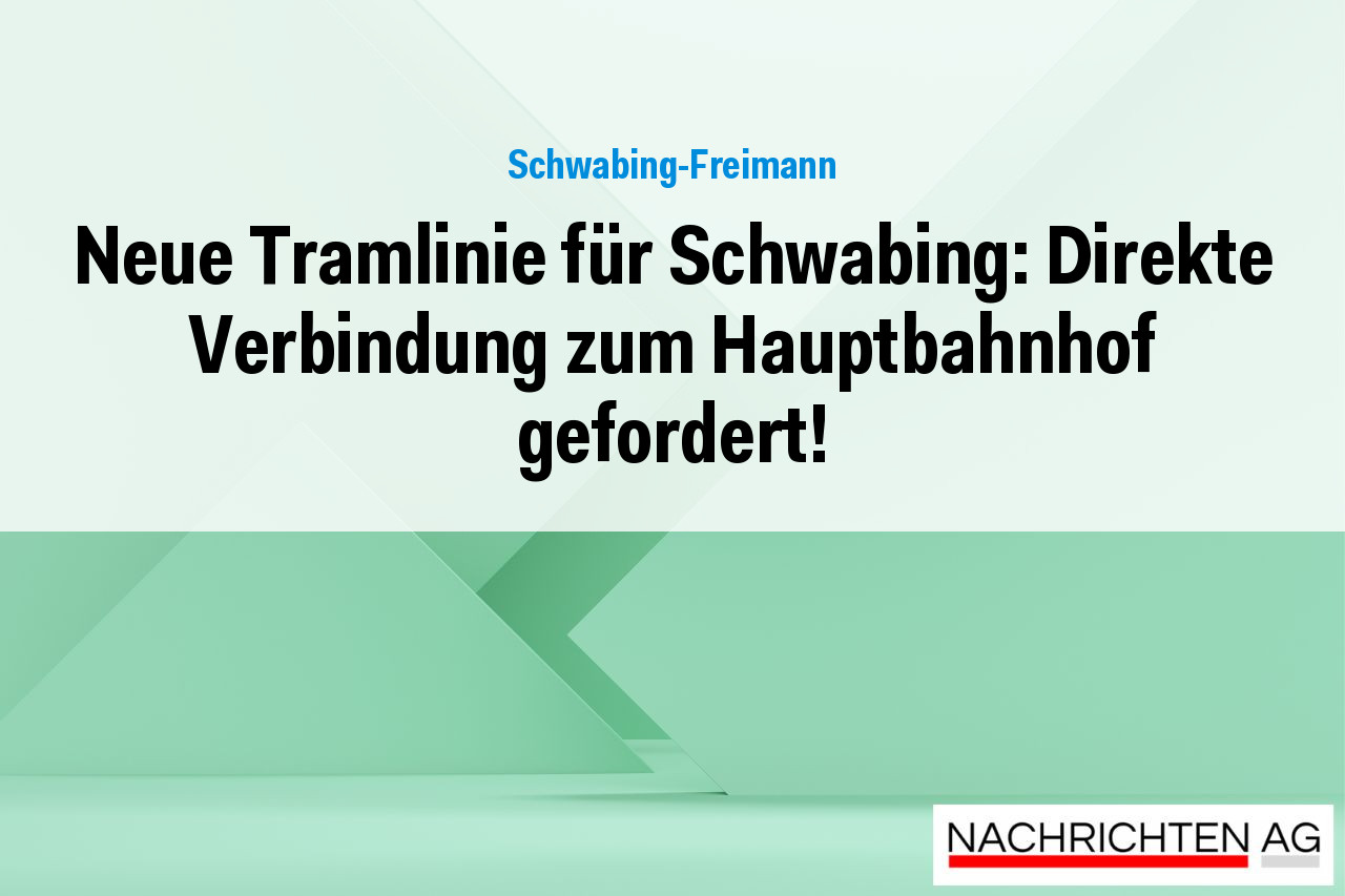Neue Tramlinie für Schwabing: Direkte Verbindung zum Hauptbahnhof gefordert!