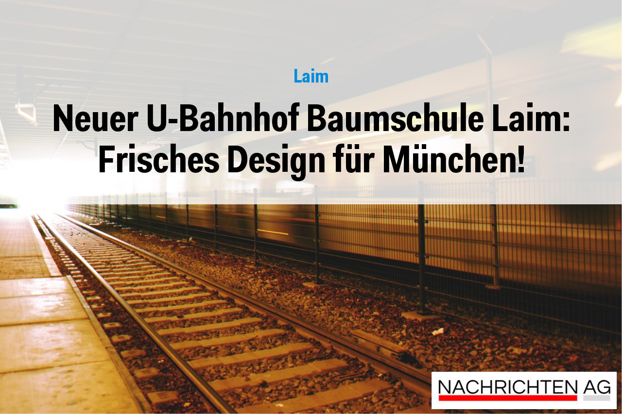 Neuer U-Bahnhof Baumschule Laim: Frisches Design für München!