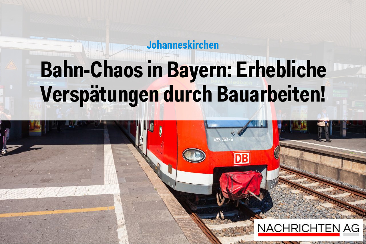 Bahn-Chaos in Bayern: Erhebliche Verspätungen durch Bauarbeiten!