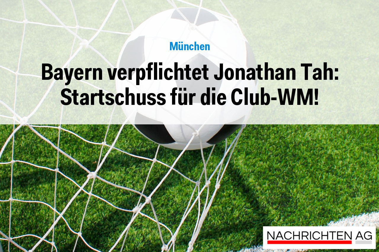Bayern verpflichtet Jonathan Tah: Startschuss für die Club-WM!