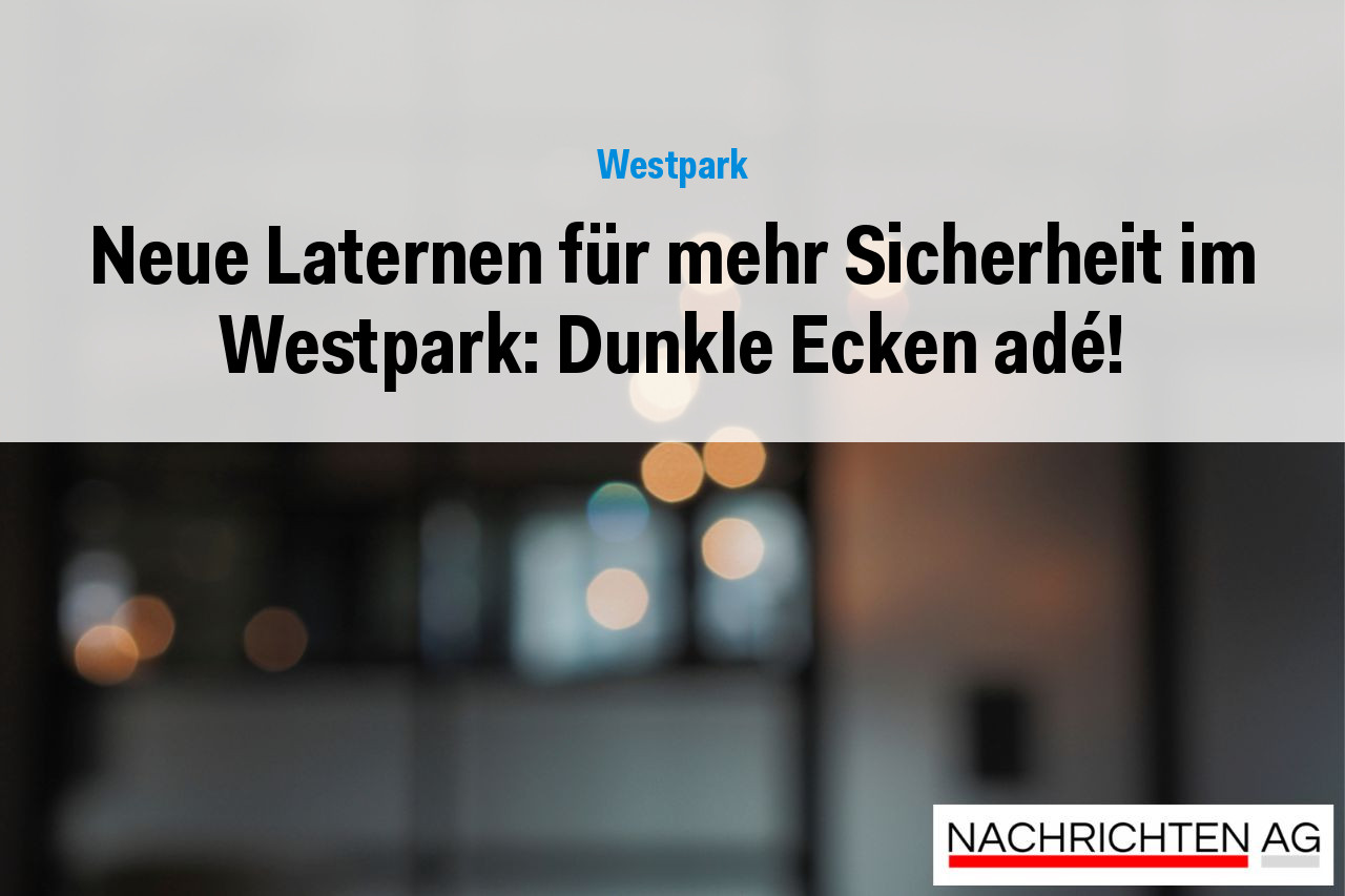 Neue Laternen für mehr Sicherheit im Westpark: Dunkle Ecken adé!