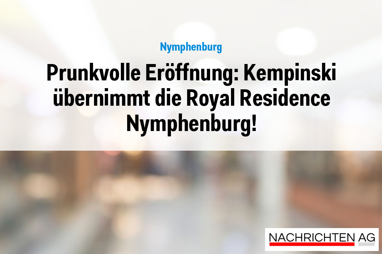 Prunkvolle Eröffnung: Kempinski übernimmt die Royal Residence Nymphenburg!