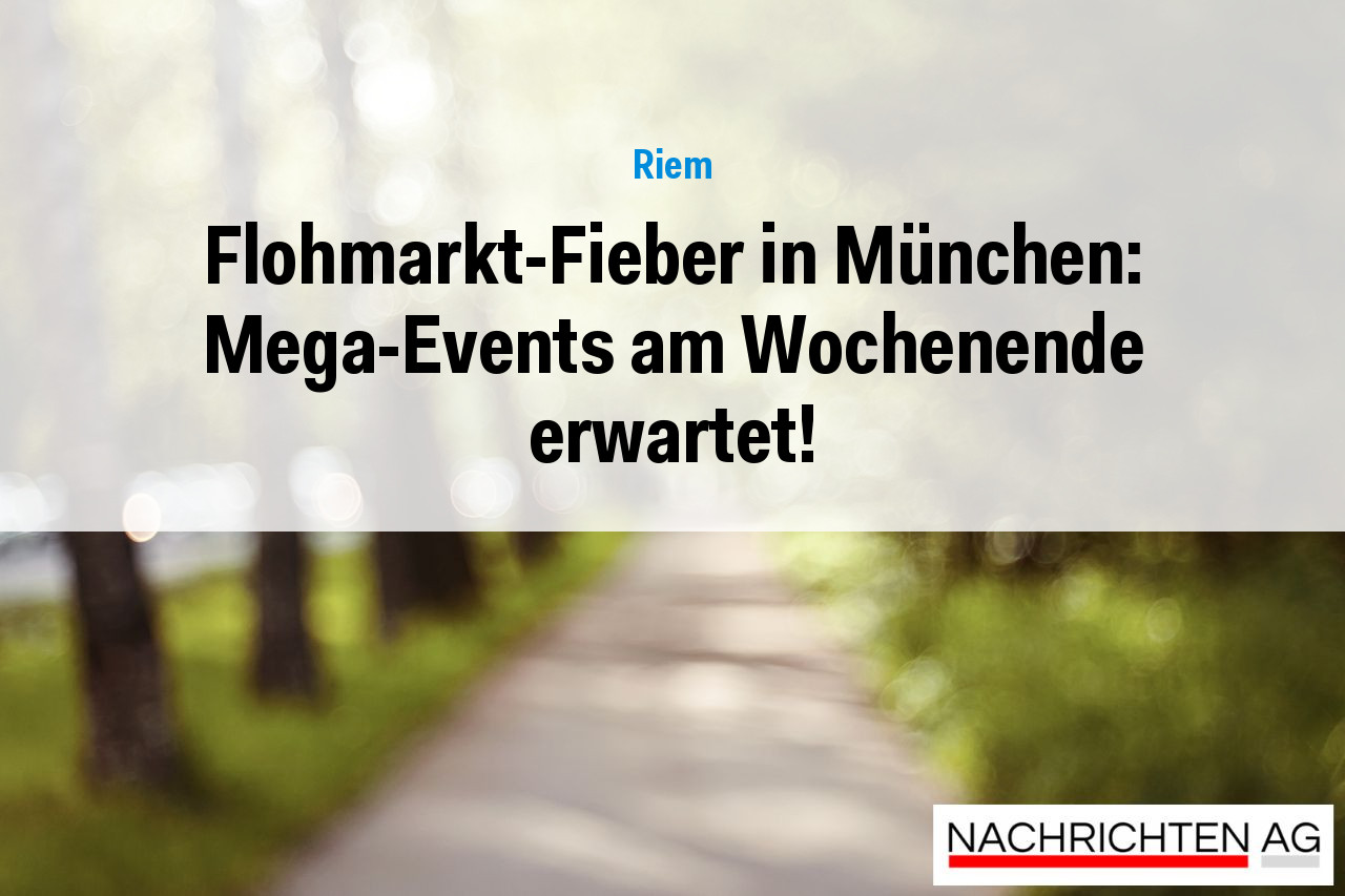 Flohmarkt-Fieber in München: Mega-Events am Wochenende erwartet!