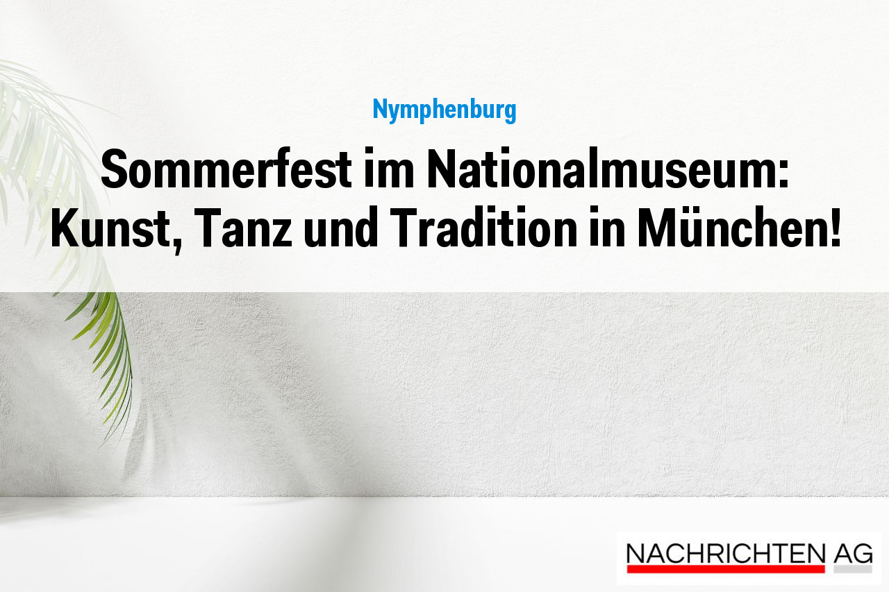 Sommerfest im Nationalmuseum: Kunst, Tanz und Tradition in München!