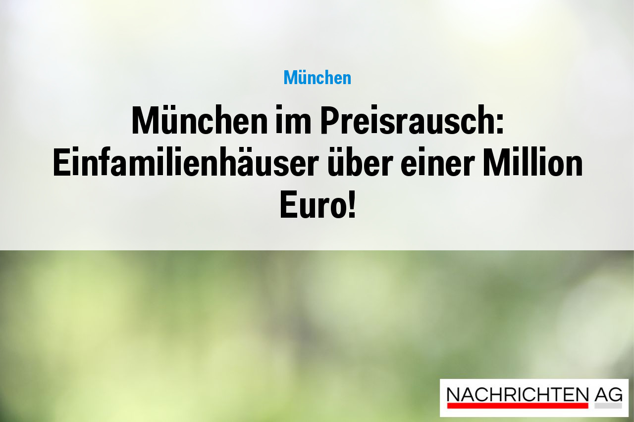 München im Preisrausch: Einfamilienhäuser über einer Million Euro!