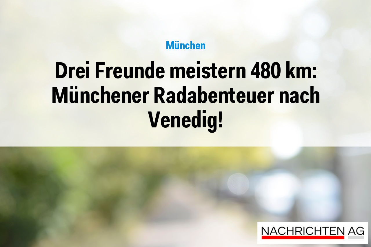 Drei Freunde meistern 480 km: Münchener Radabenteuer nach Venedig!