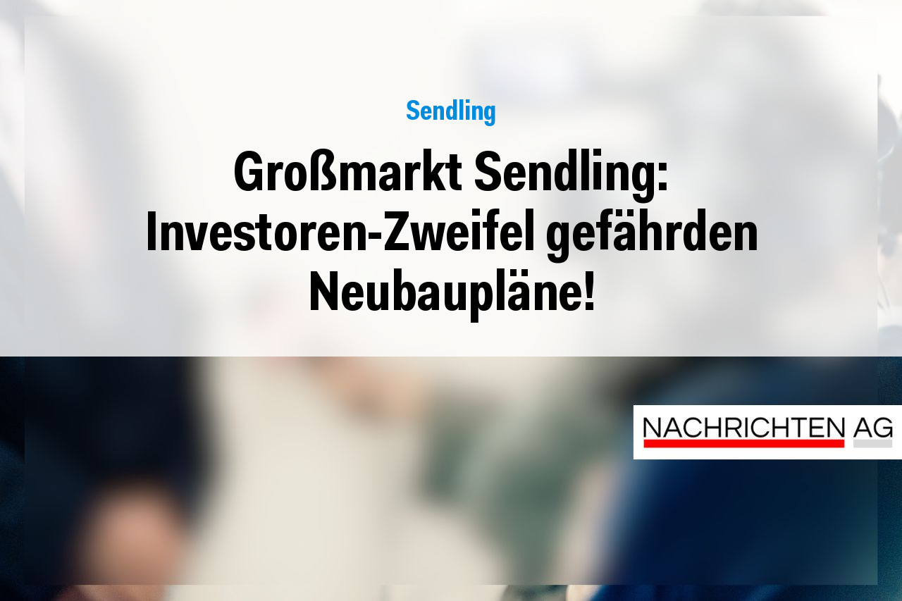 Großmarkt Sendling: Investoren-Zweifel gefährden Neubaupläne!