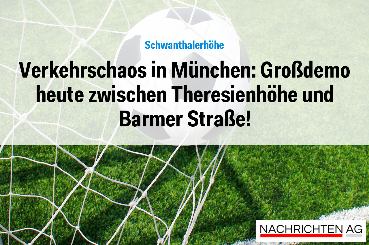 Verkehrschaos in München: Großdemo heute zwischen Theresienhöhe und Barmer Straße!