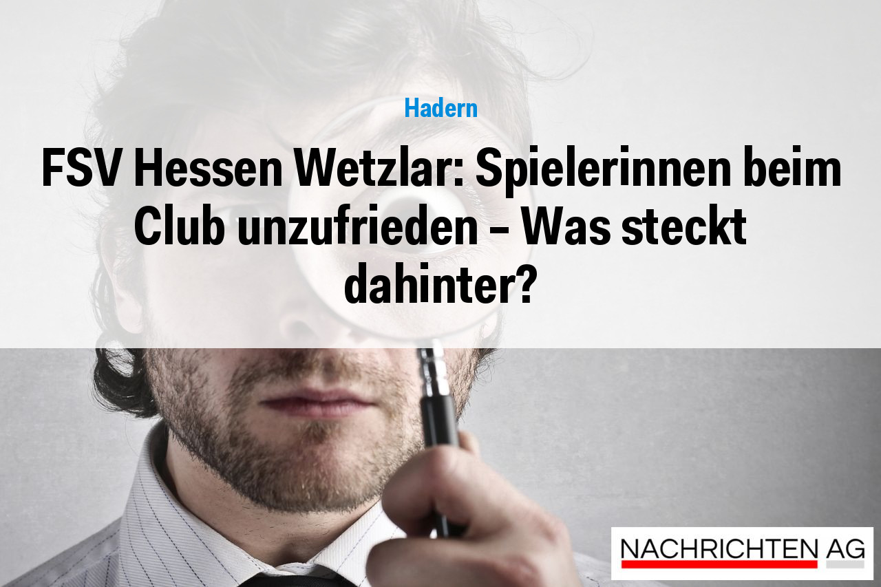 FSV Hessen Wetzlar: Spielerinnen beim Club unzufrieden – Was steckt dahinter?