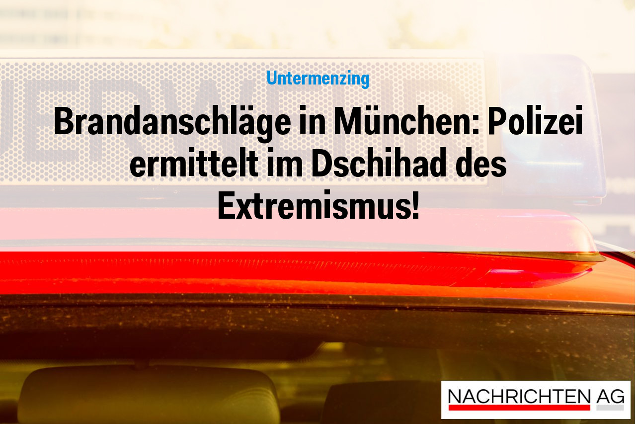 Brandanschläge in München: Polizei ermittelt im Dschihad des Extremismus!