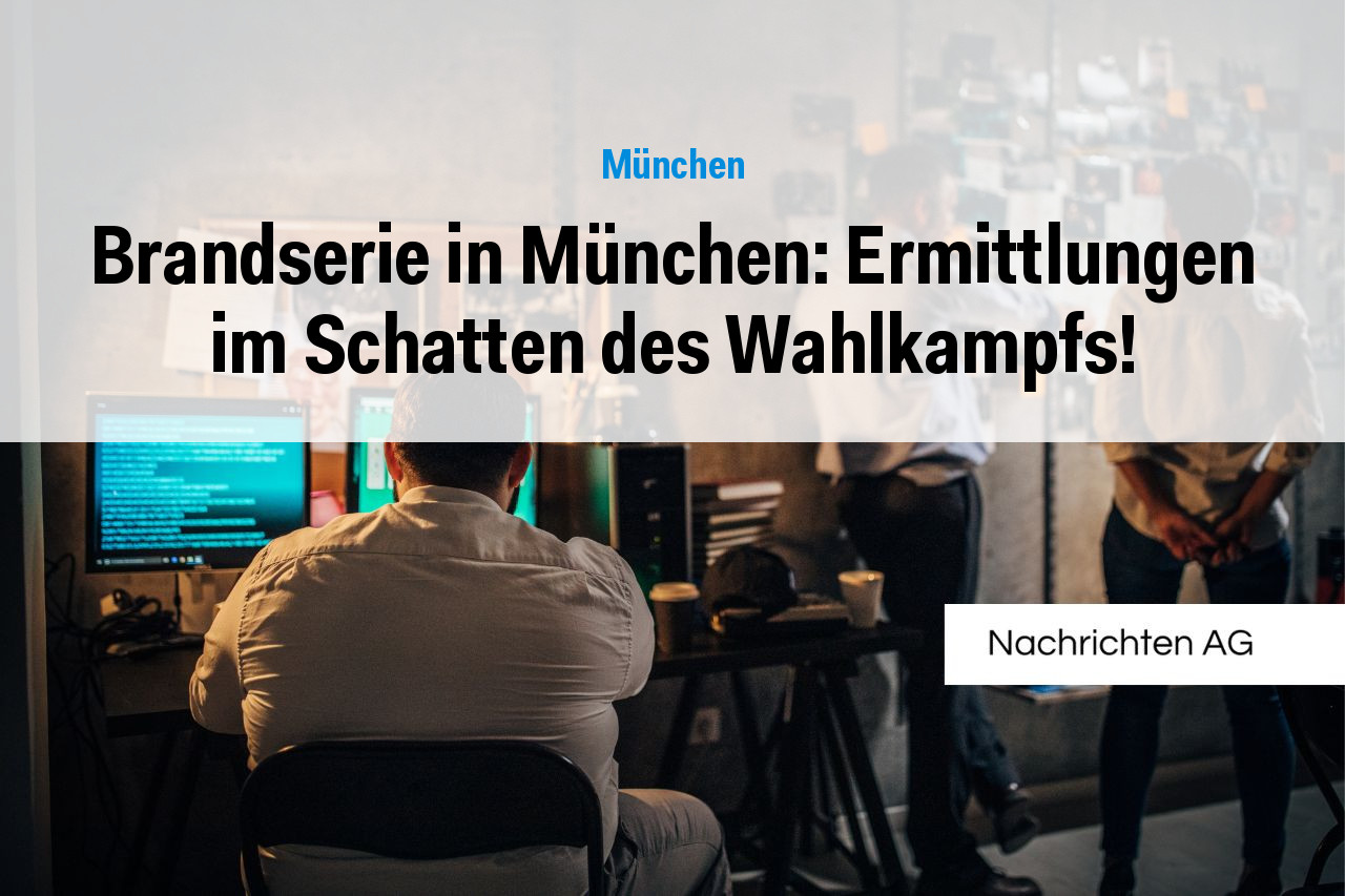 Brandserie in München: Ermittlungen im Schatten des Wahlkampfs!