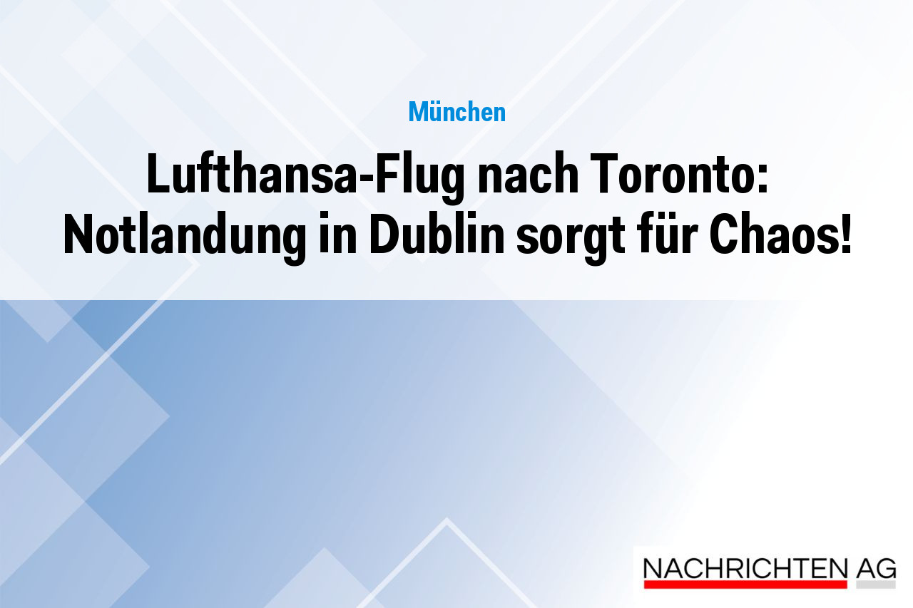 Lufthansa-Flug nach Toronto: Notlandung in Dublin sorgt für Chaos!