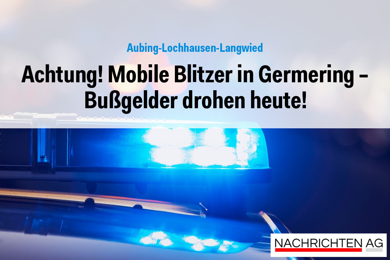Achtung! Mobile Blitzer in Germering - Bußgelder drohen heute!