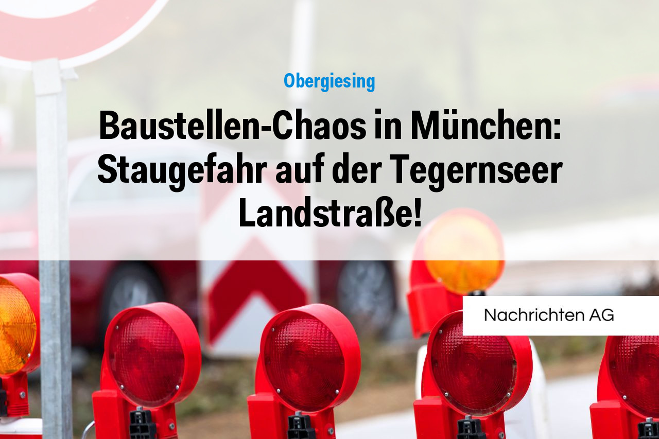 Baustellen-Chaos in München: Staugefahr auf der Tegernseer Landstraße!