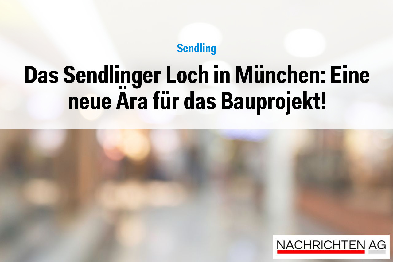 Das Sendlinger Loch in München: Eine neue Ära für das Bauprojekt!