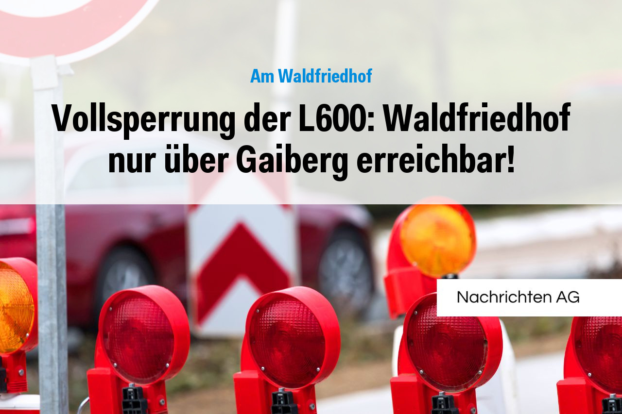 Vollsperrung der L600: Waldfriedhof nur über Gaiberg erreichbar!
