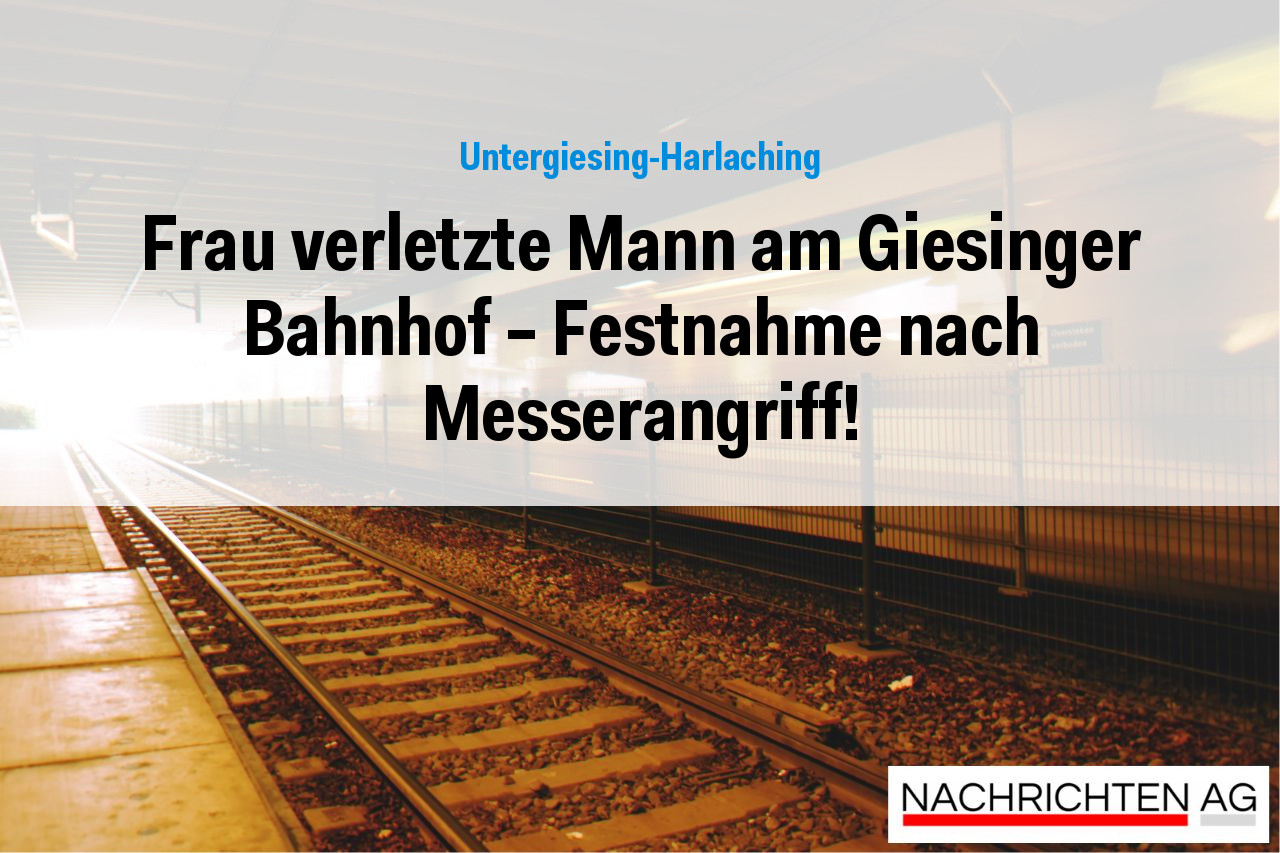 Frau verletzte Mann am Giesinger Bahnhof – Festnahme nach Messerangriff!
