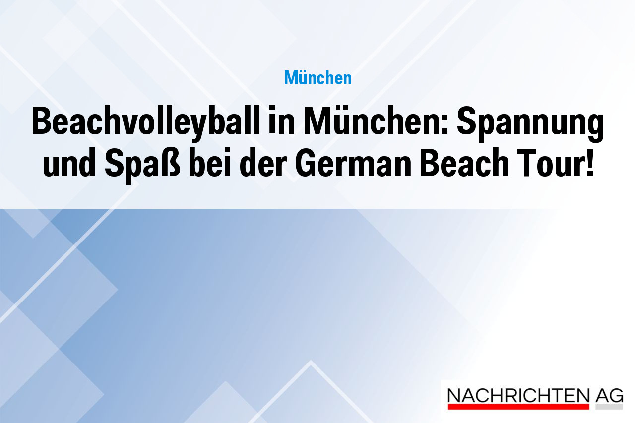 Beachvolleyball in München: Spannung und Spaß bei der German Beach Tour!