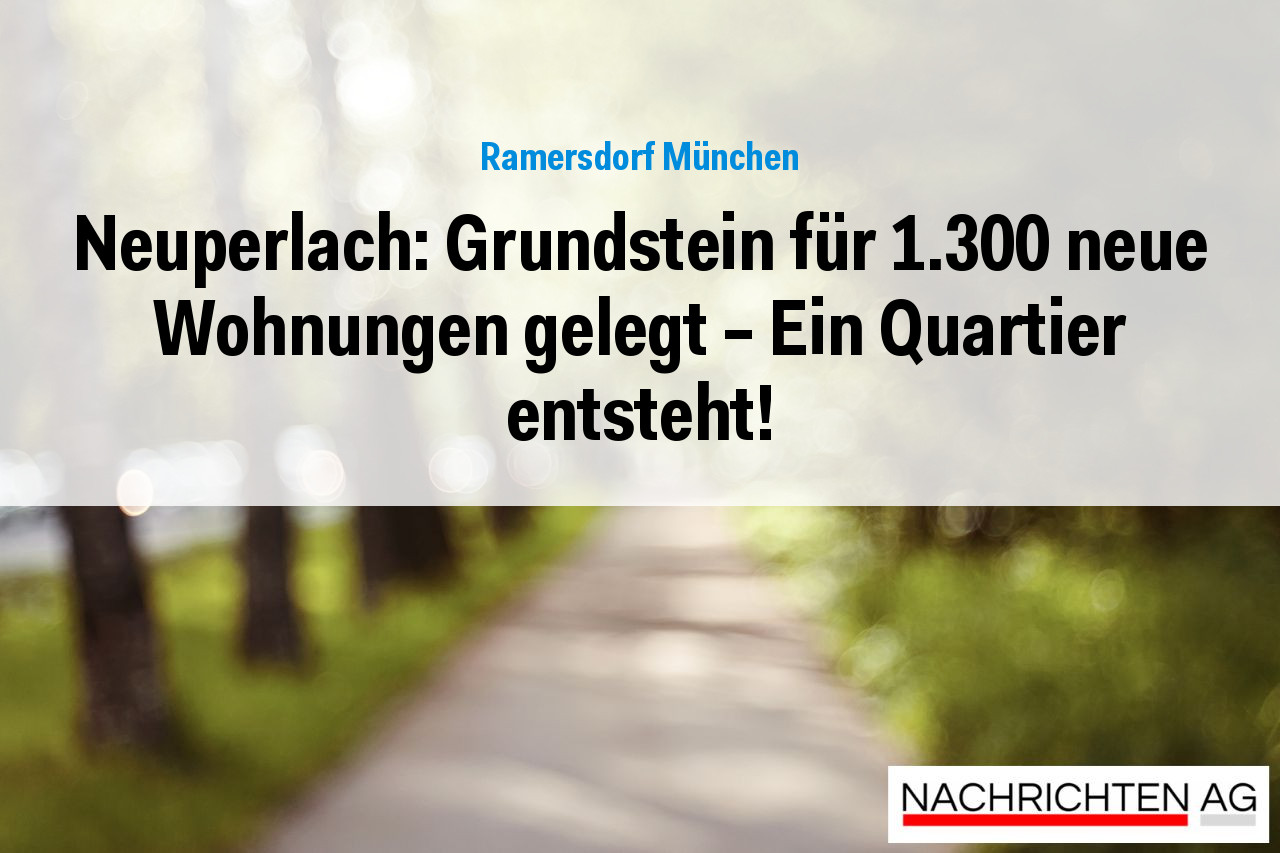 Neuperlach: Grundstein für 1.300 neue Wohnungen gelegt – Ein Quartier entsteht!