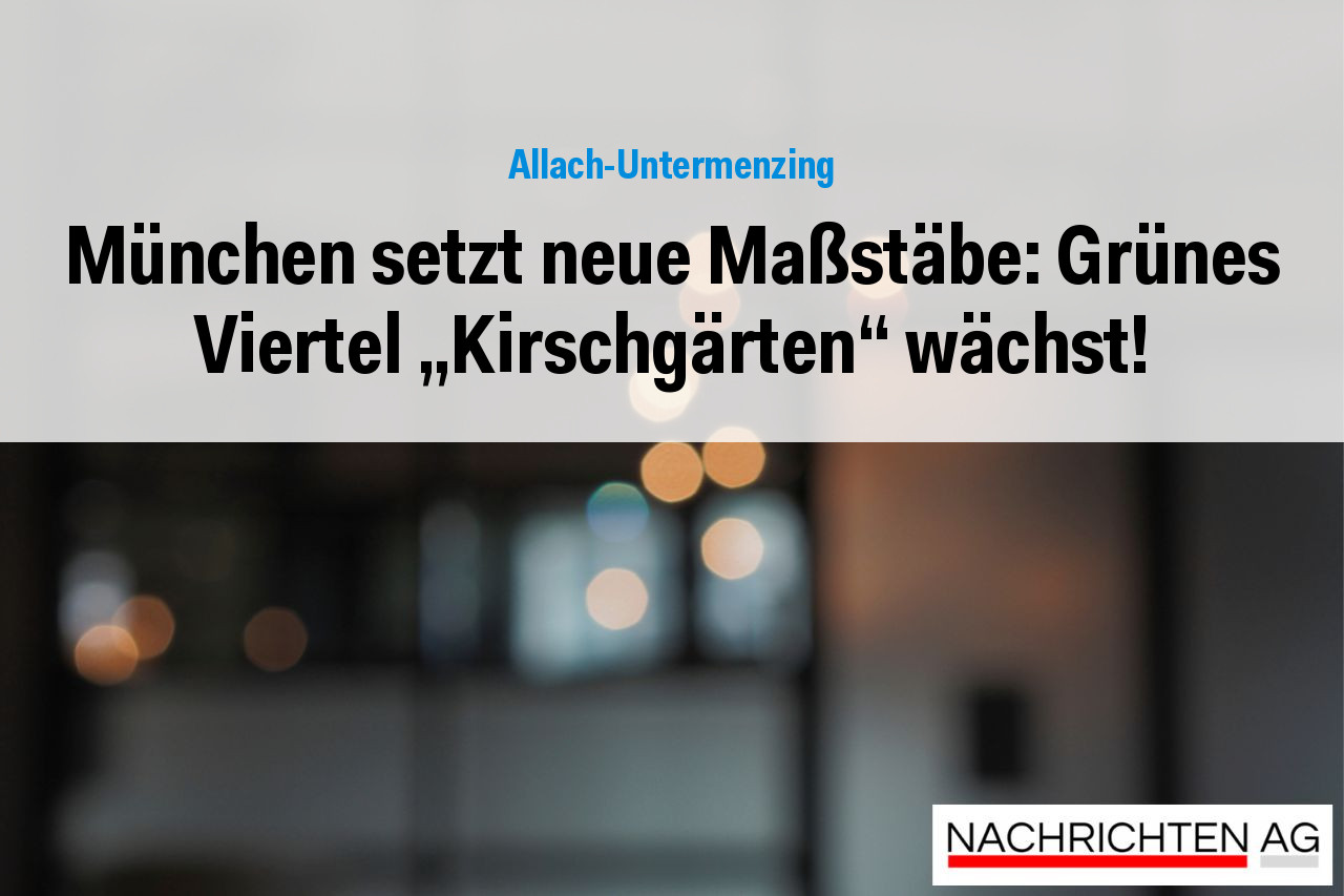 München setzt neue Maßstäbe: Grünes Viertel „Kirschgärten“ wächst!