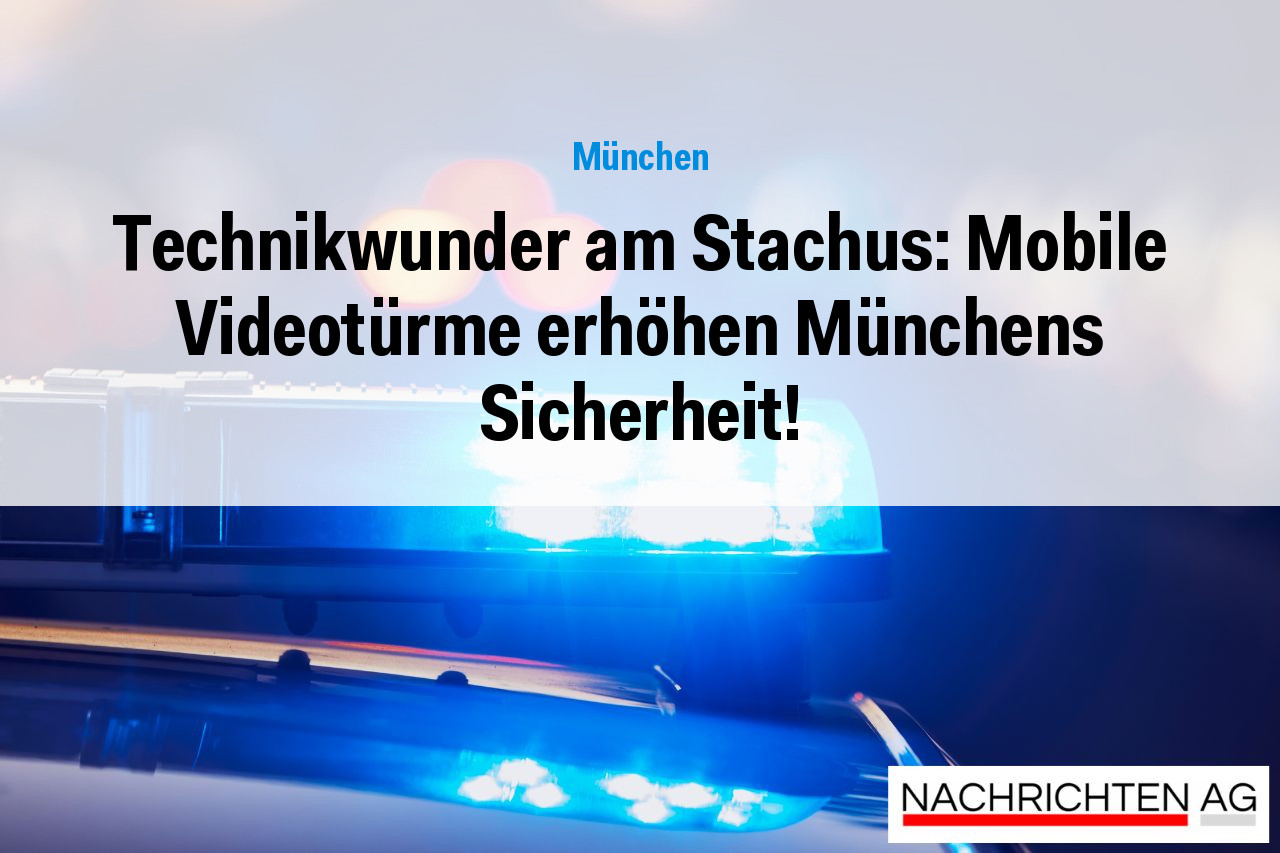 Technikwunder am Stachus: Mobile Videotürme erhöhen Münchens Sicherheit!