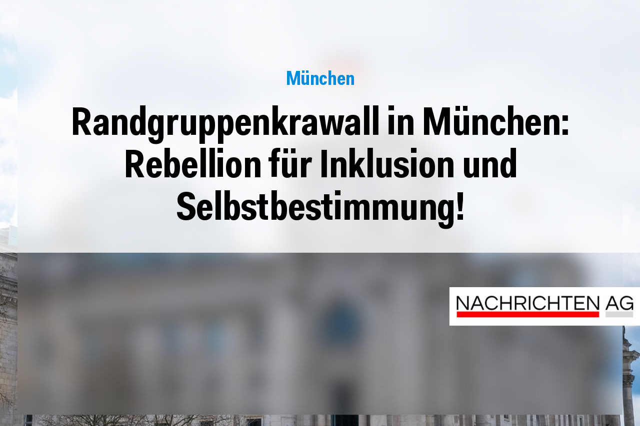 Randgruppenkrawall in München: Rebellion für Inklusion und Selbstbestimmung!