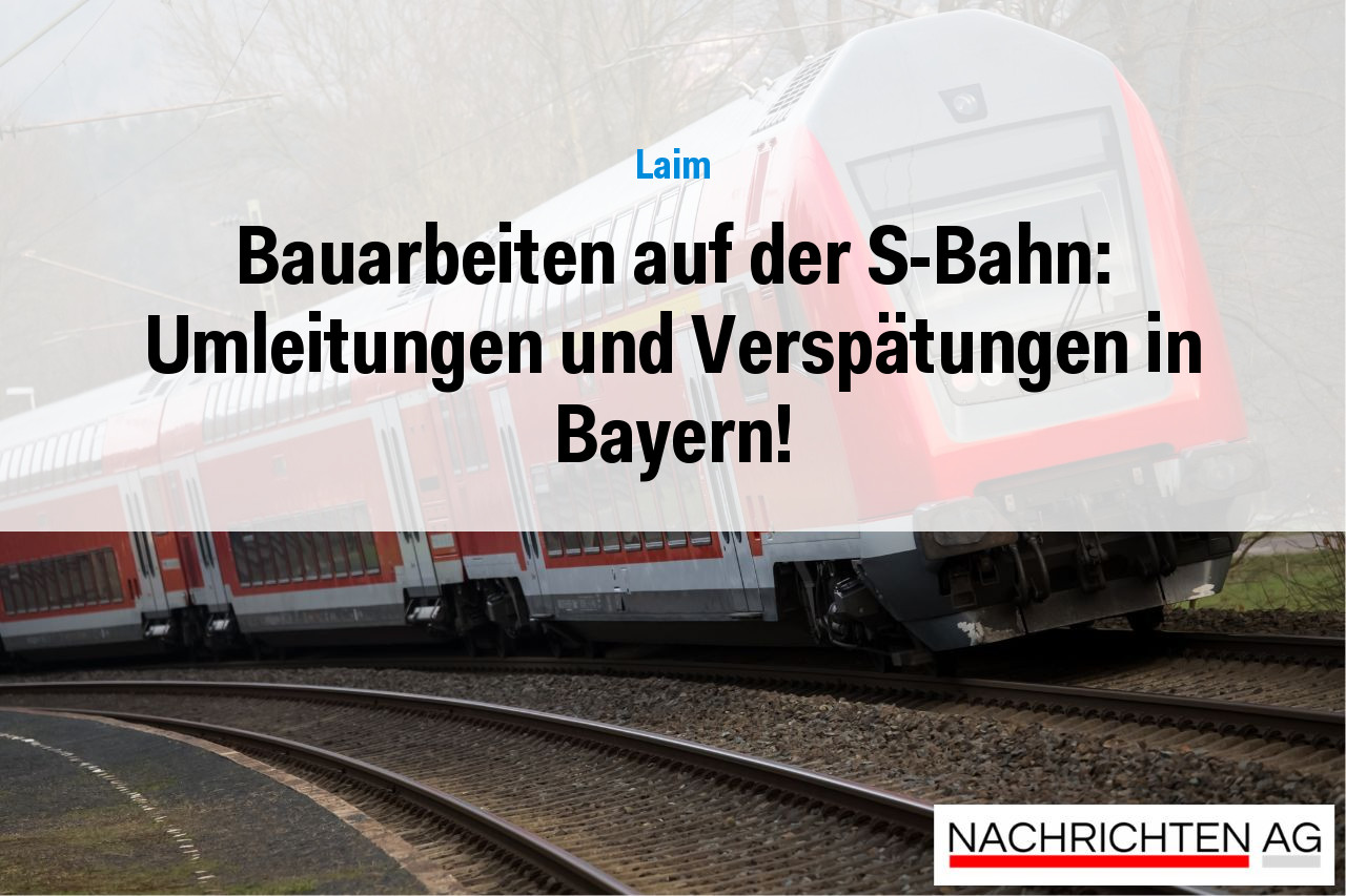 Bauarbeiten auf der S-Bahn: Umleitungen und Verspätungen in Bayern!