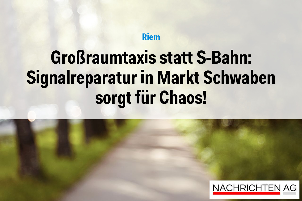 Großraumtaxis statt S-Bahn: Signalreparatur in Markt Schwaben sorgt für Chaos!