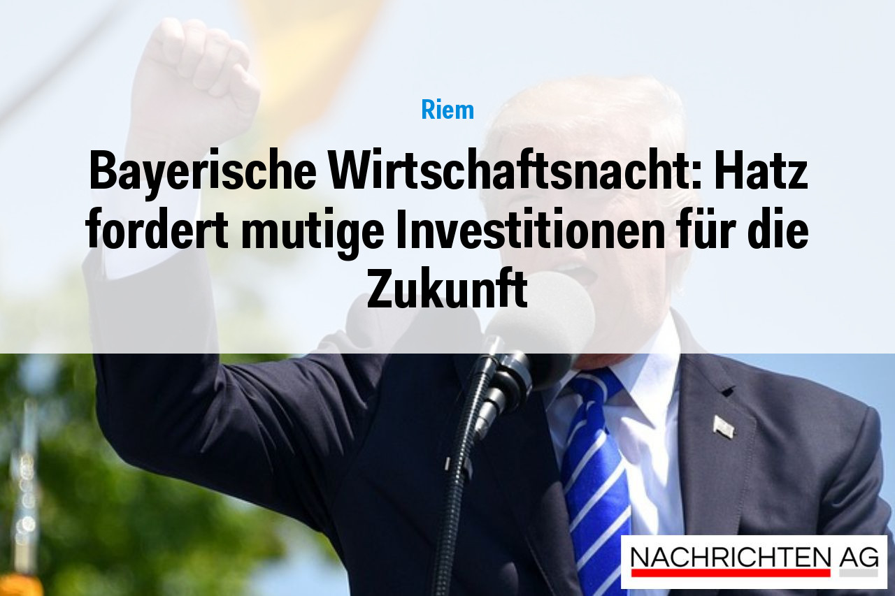 Bayerische Wirtschaftsnacht: Hatz fordert mutige Investitionen für die Zukunft
