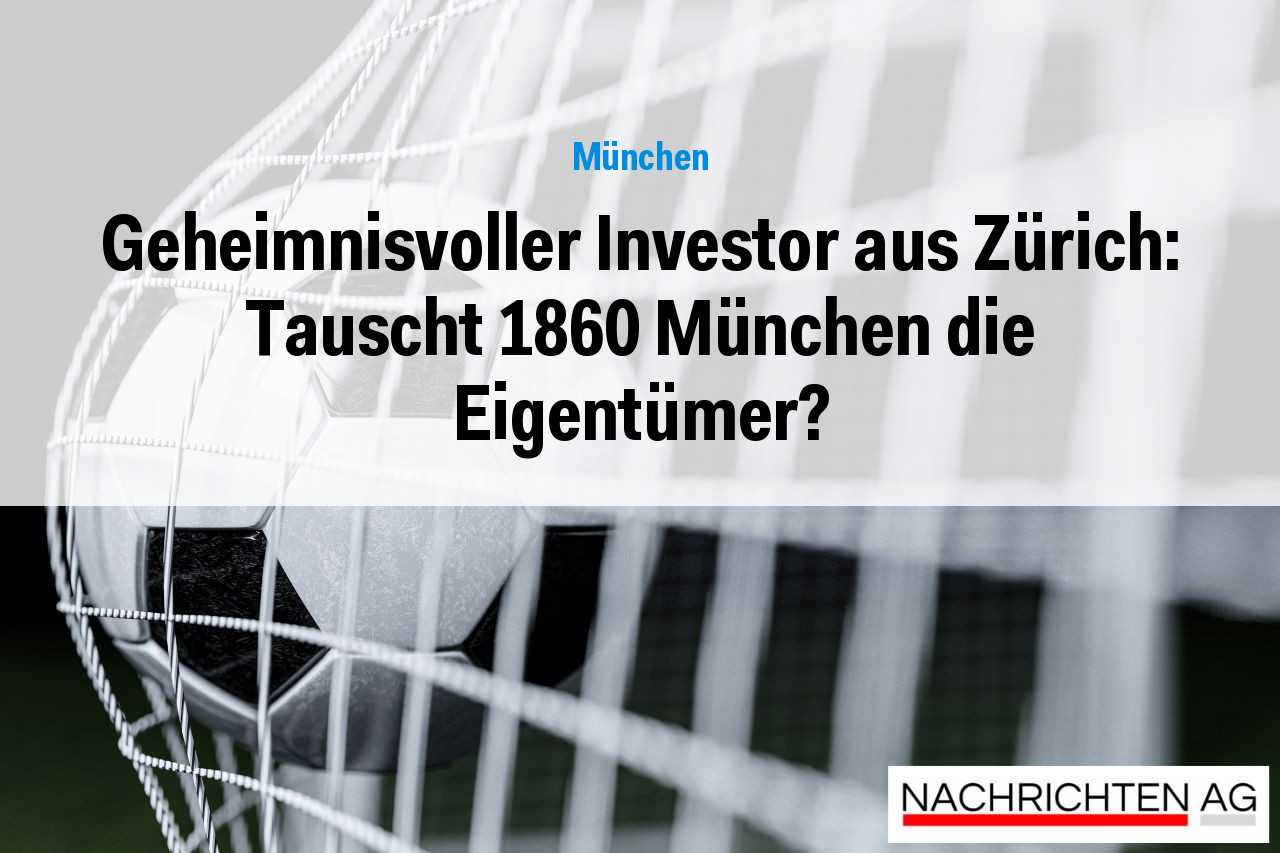 Geheimnisvoller Investor aus Zürich: Tauscht 1860 München die Eigentümer?
