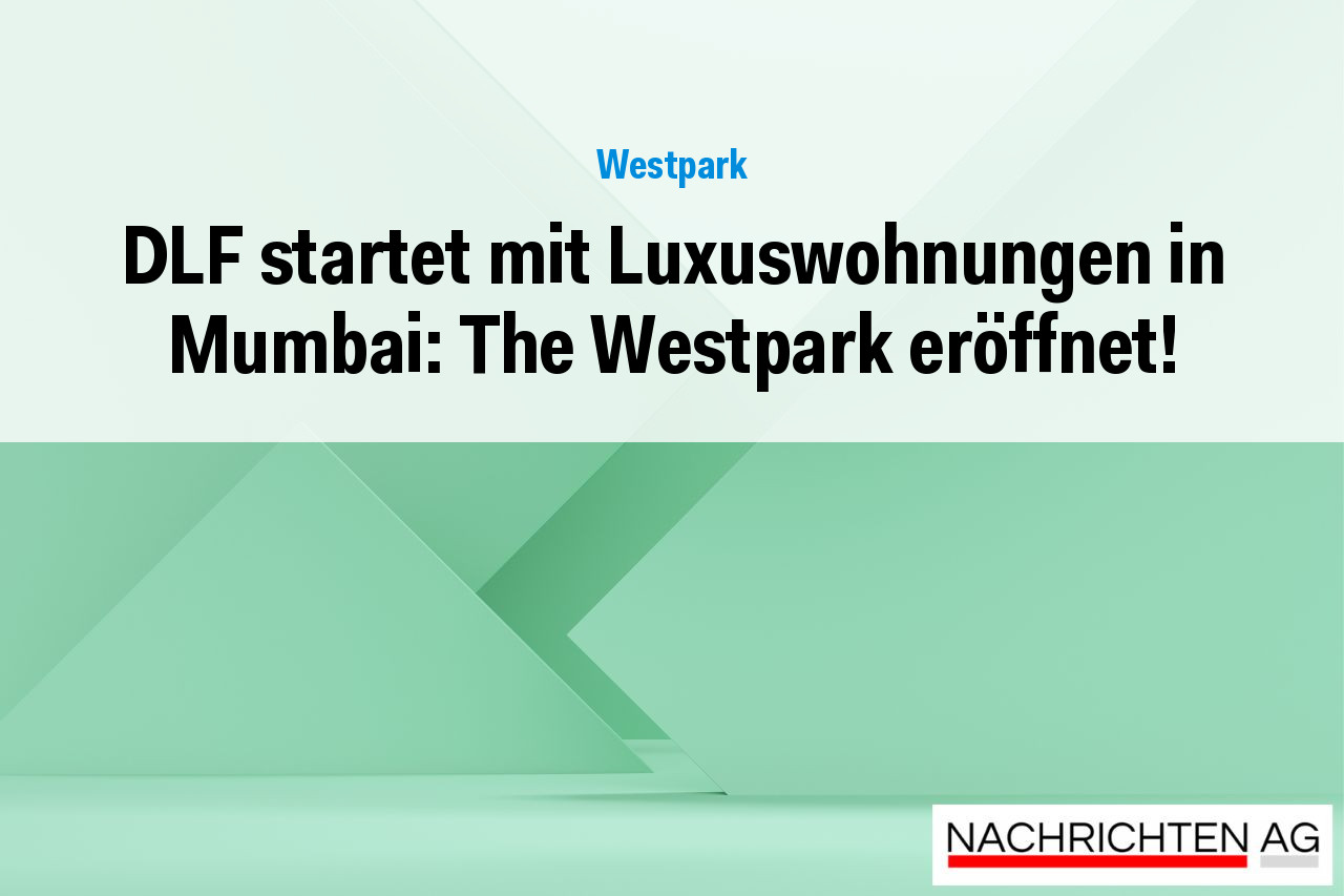 DLF startet mit Luxuswohnungen in Mumbai: The Westpark eröffnet!