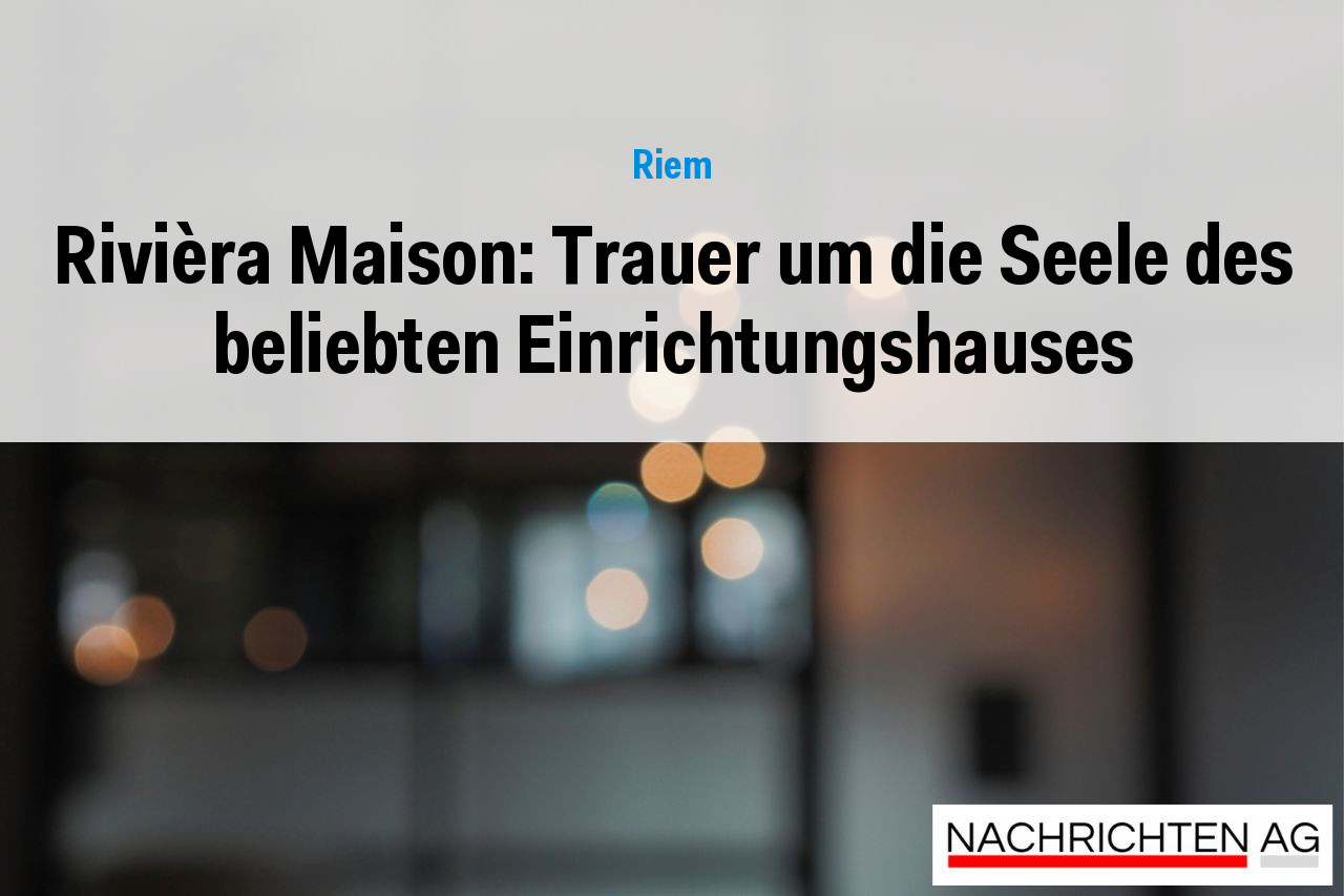 Rivièra Maison: Trauer um die Seele des beliebten Einrichtungshauses
