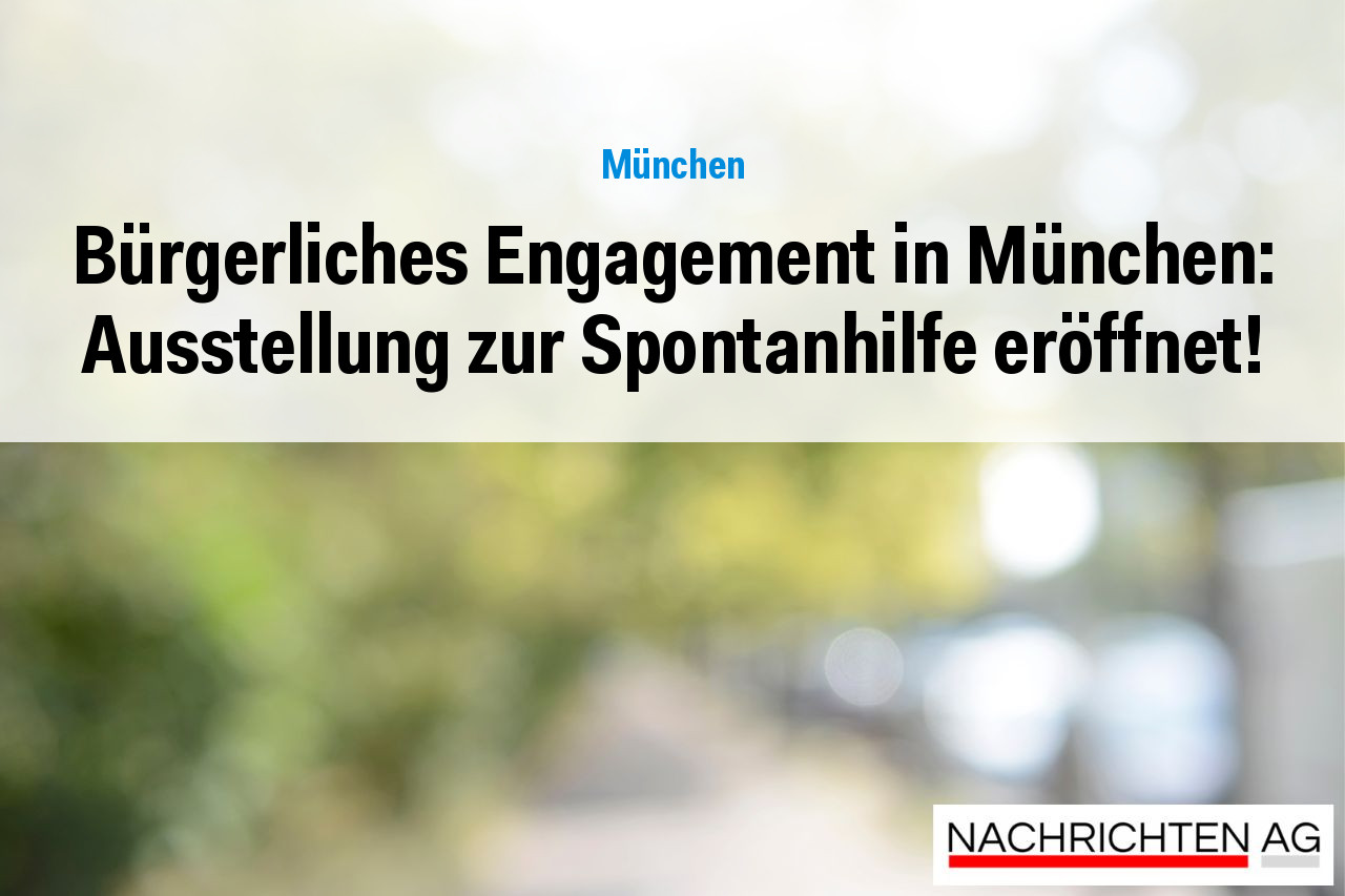 Bürgerliches Engagement in München: Ausstellung zur Spontanhilfe eröffnet!