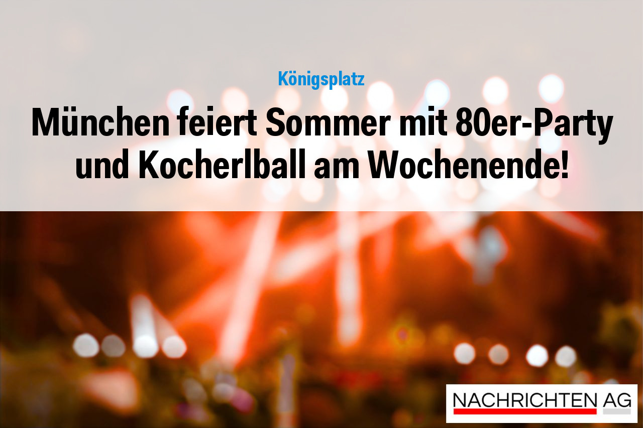 München feiert Sommer mit 80er-Party und Kocherlball am Wochenende!