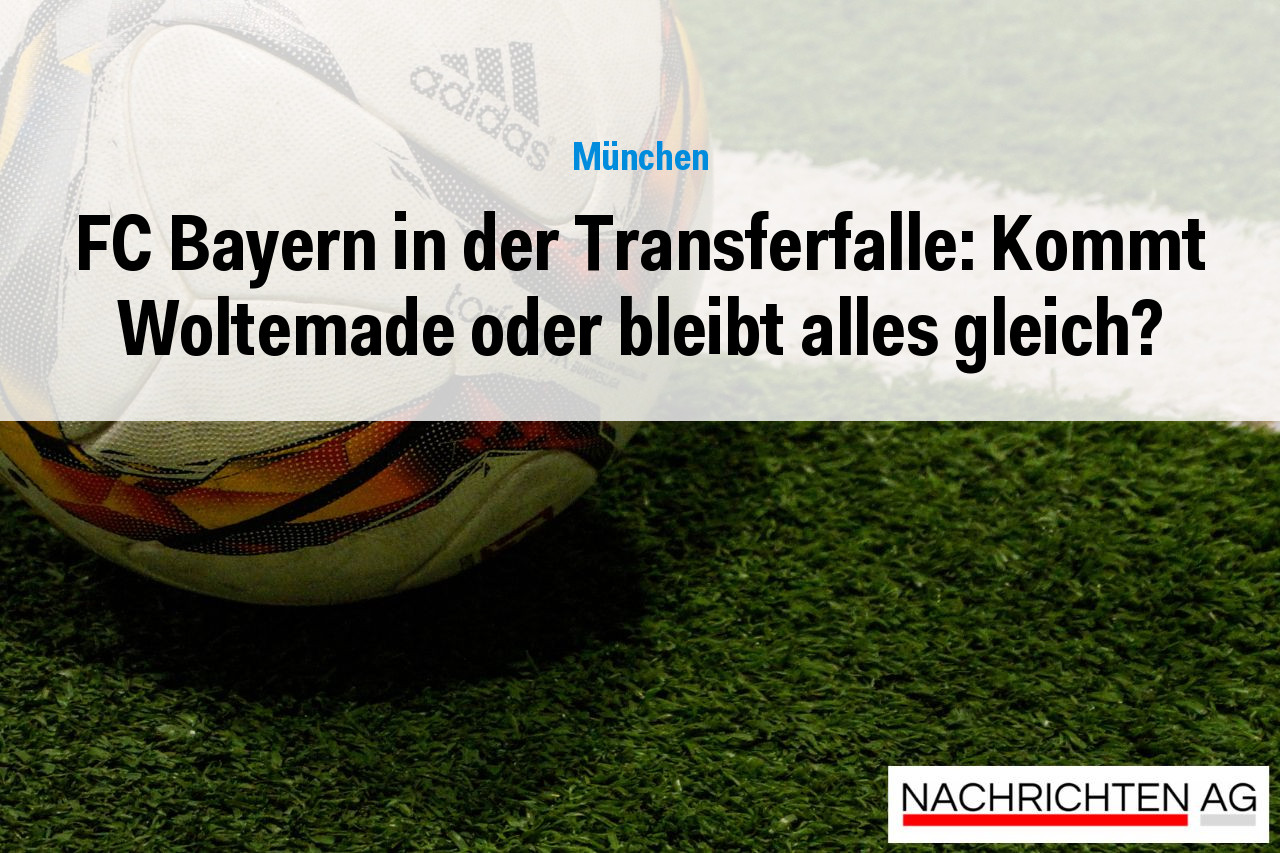 FC Bayern in der Transferfalle: Kommt Woltemade oder bleibt alles gleich?