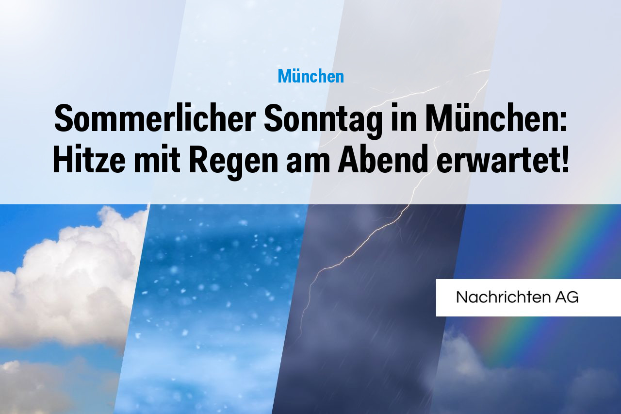 Sommerlicher Sonntag in München: Hitze mit Regen am Abend erwartet!