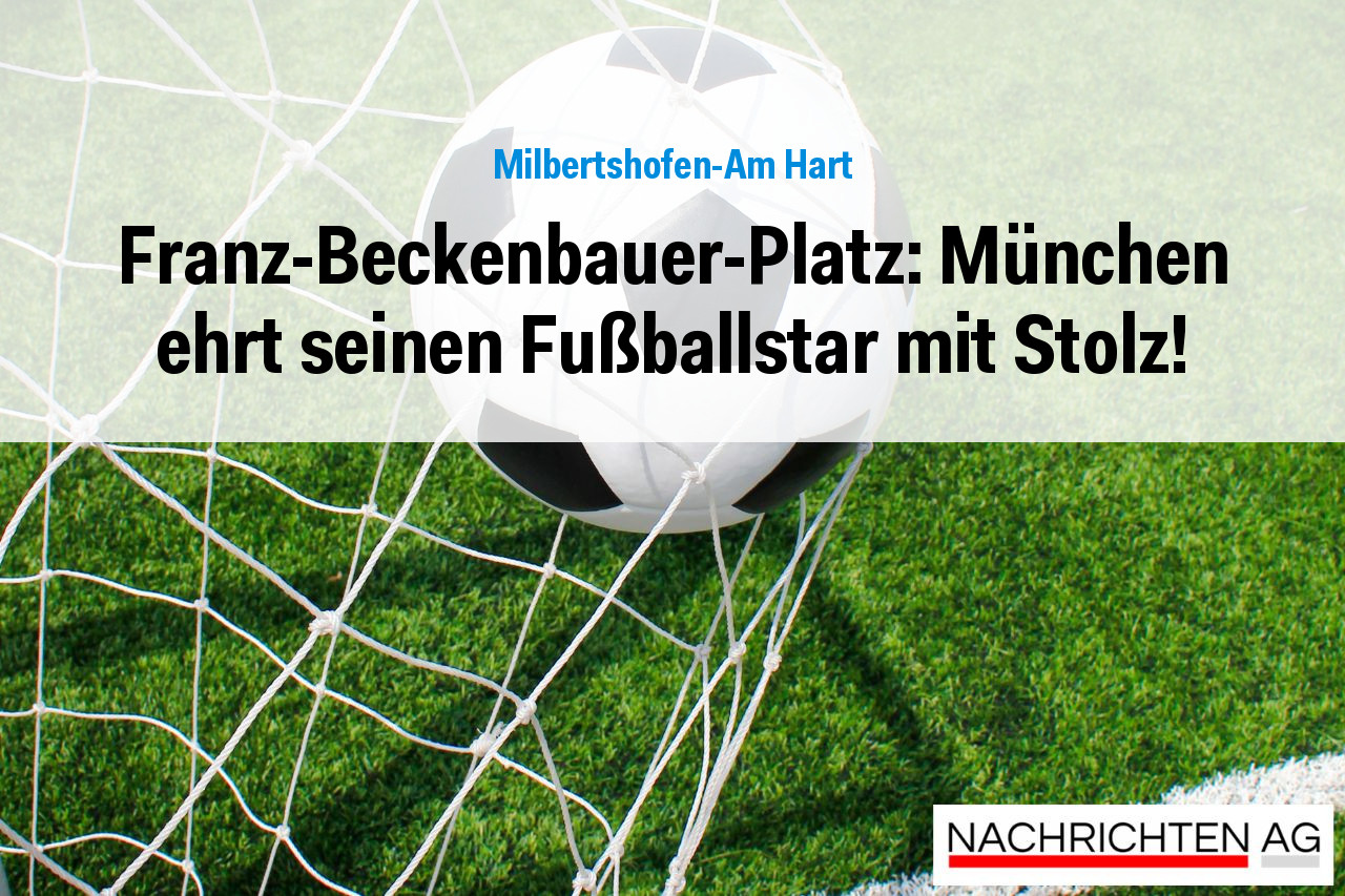 Franz-Beckenbauer-Platz: München ehrt seinen Fußballstar mit Stolz!