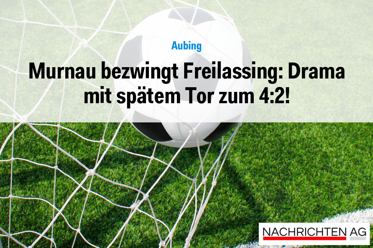 Murnau bezwingt Freilassing: Drama mit spätem Tor zum 4:2!
