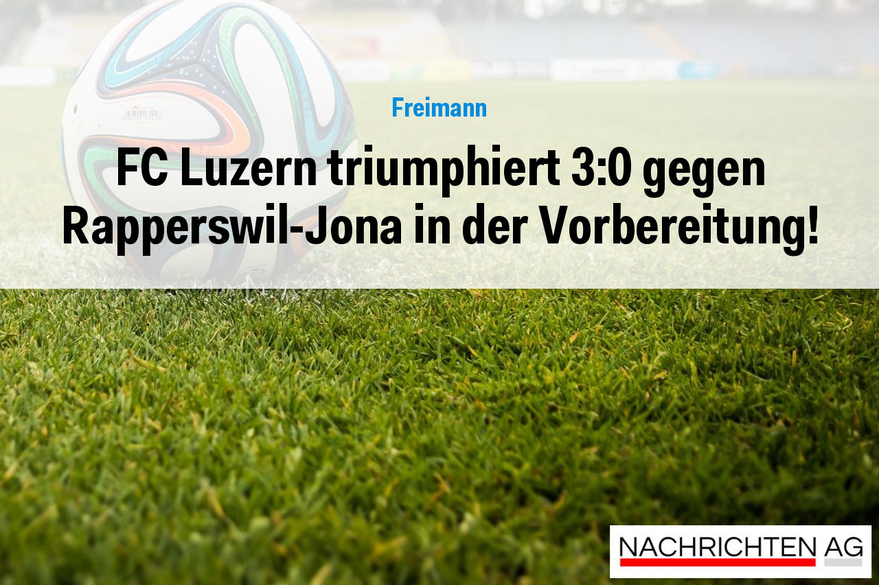 FC Luzern triumphiert 3:0 gegen Rapperswil-Jona in der Vorbereitung!