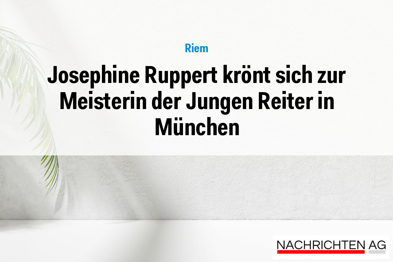 Josephine Ruppert krönt sich zur Meisterin der Jungen Reiter in München