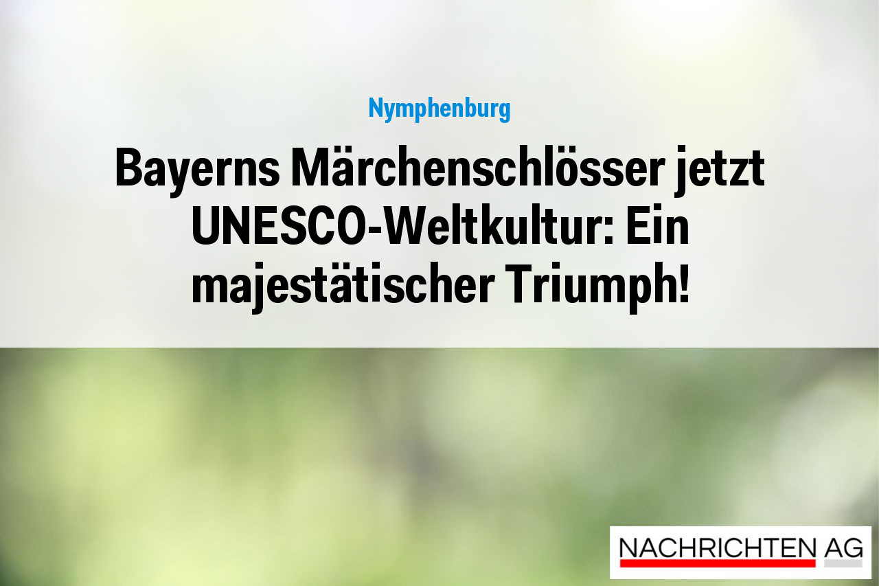 Bayerns Märchenschlösser jetzt UNESCO-Weltkultur: Ein majestätischer Triumph!